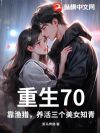 重生70,靠渔猎,养活三个美女知青